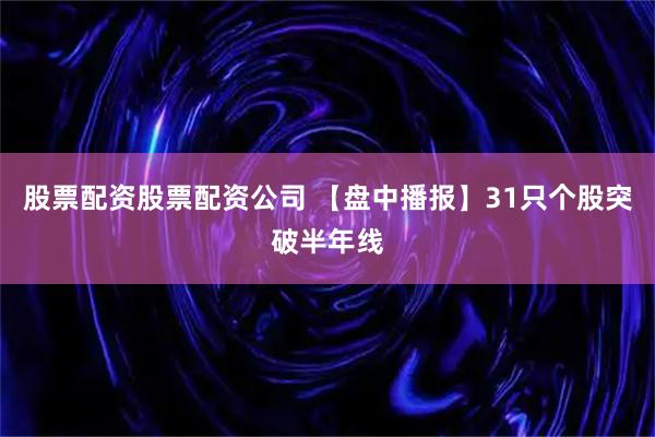 股票配资股票配资公司 【盘中播报】31只个股突破半年线