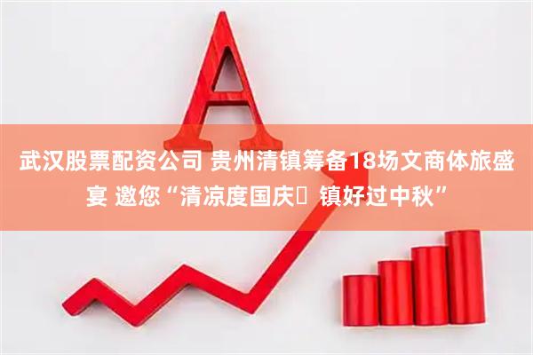 武汉股票配资公司 贵州清镇筹备18场文商体旅盛宴 邀您“清凉度国庆・镇好过中秋”