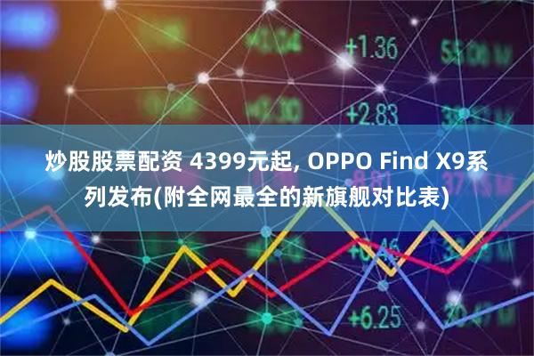 炒股股票配资 4399元起, OPPO Find X9系列发布(附全网最全的新旗舰对比表)