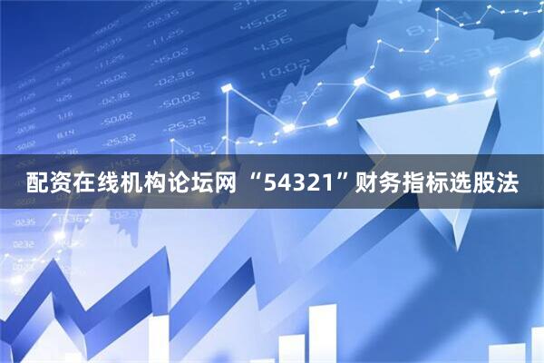 配资在线机构论坛网 “54321”财务指标选股法