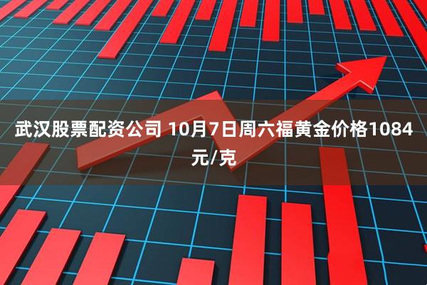 武汉股票配资公司 10月7日周六福黄金价格1084元/克