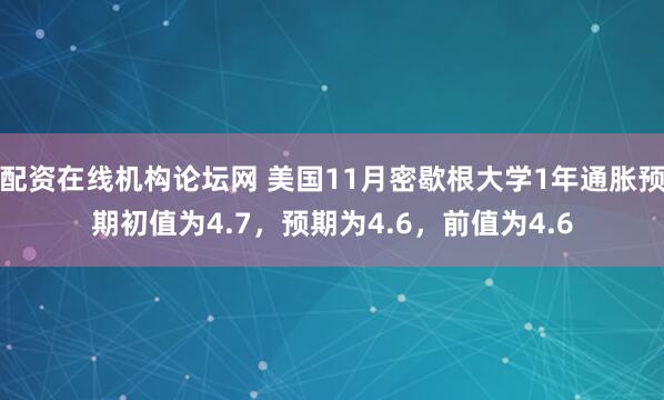 配资在线机构论坛网 美国11月密歇根大学1年通胀预期初值为4.7，预期为4.6，前值为4.6