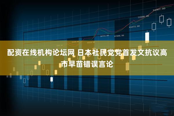 配资在线机构论坛网 日本社民党党首发文抗议高市早苗错误言论