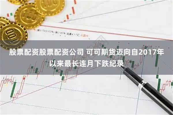 股票配资股票配资公司 可可期货迈向自2017年以来最长连月下跌纪录