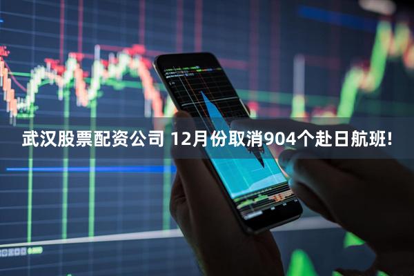 武汉股票配资公司 12月份取消904个赴日航班!