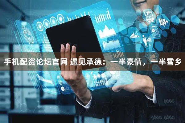 手机配资论坛官网 遇见承德：一半豪情，一半雪乡