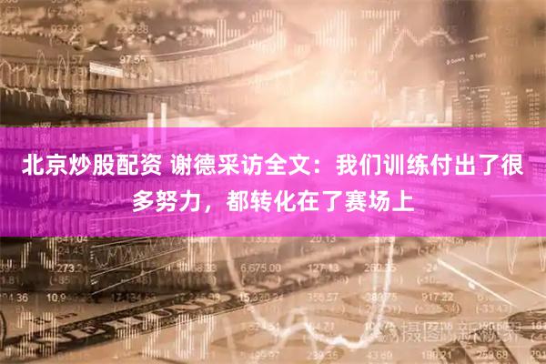 北京炒股配资 谢德采访全文：我们训练付出了很多努力，都转化在了赛场上